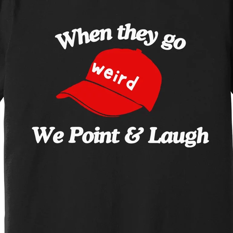 Weird Trump Hat When They Go We Point And Laugh Premium T-Shirt