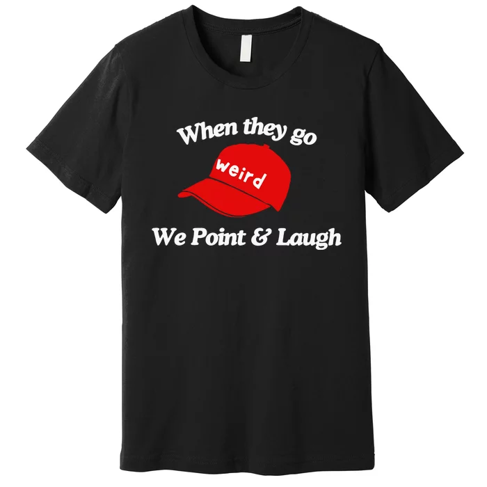 Weird Trump Hat When They Go We Point And Laugh Premium T-Shirt