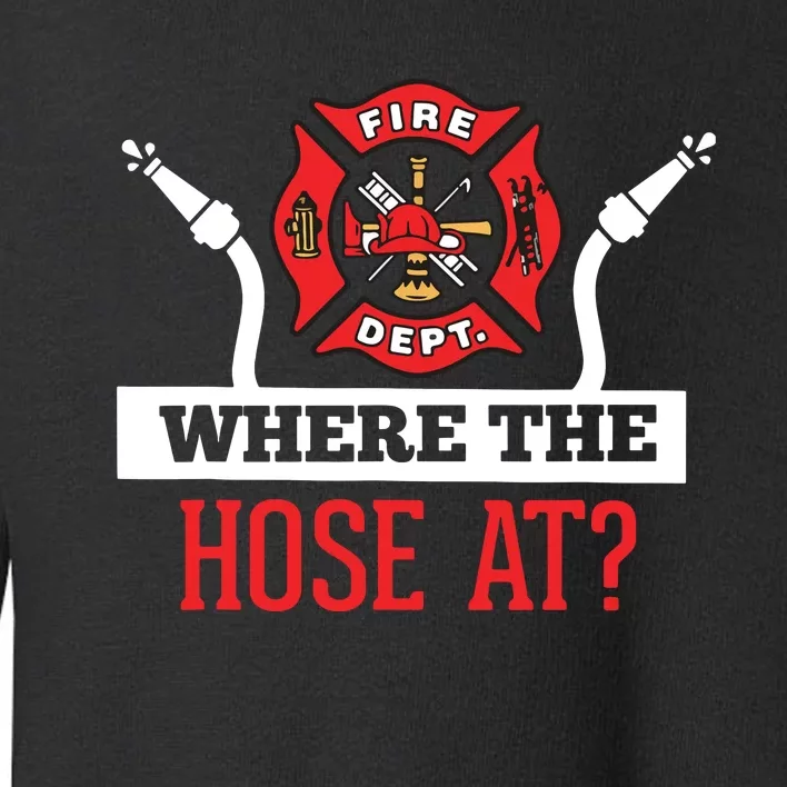 Where The Hose At Funny Firefighter Tee Gift Toddler Sweatshirt