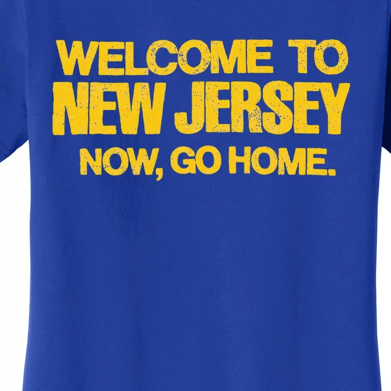 Welcome To New Jersey Now Go Home Women's T-Shirt