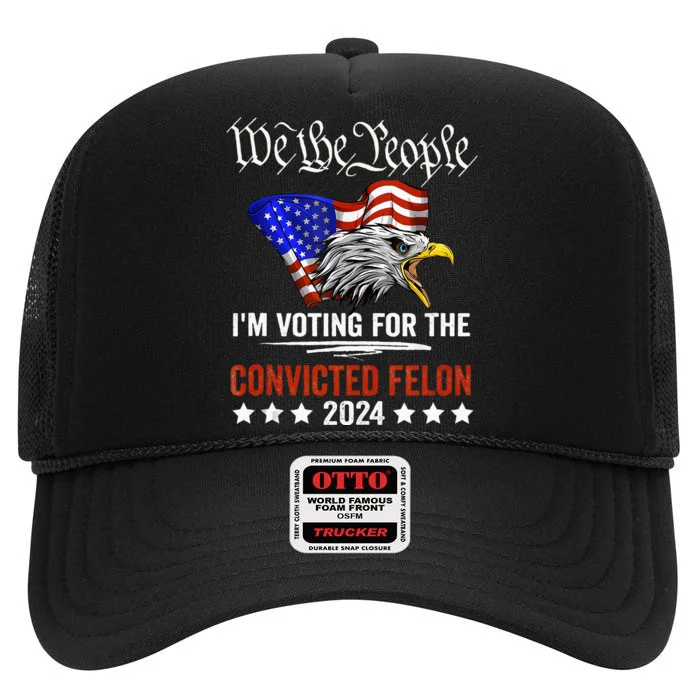 We The People 2024 IM Voting For The Convicted Felon Eagle High Crown Mesh Trucker Hat