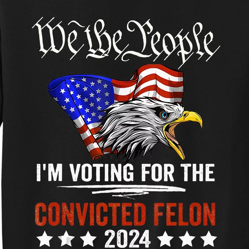 We The People 2024 IM Voting For The Convicted Felon Eagle Sweatshirt