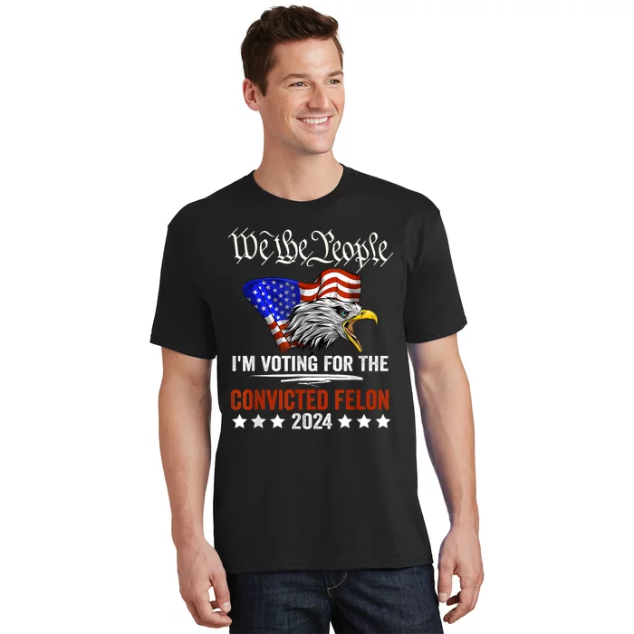 We The People 2024 Im Voting For The Convicted Felon Eagle T-Shirt