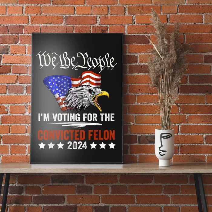 We The People 2024 Im Voting For The Convicted Felon Eagle Poster