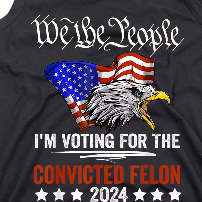 We The People 2024 Im Voting For The Convicted Felon Eagle Tank Top