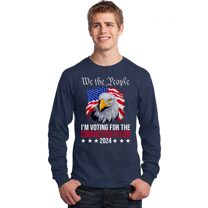 We The People Im Voting For The Convicted Felon 2024 Usa Eagle Tall Long Sleeve T-Shirt