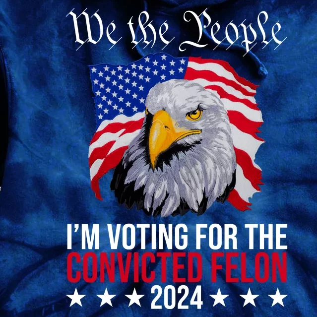 We The People Im Voting For The Convicted Felon 2024 Usa Eagle Tie Dye Hoodie