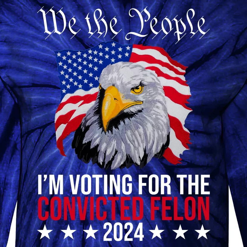 We The People Im Voting For The Convicted Felon 2024 Usa Eagle Tie-Dye Long Sleeve Shirt