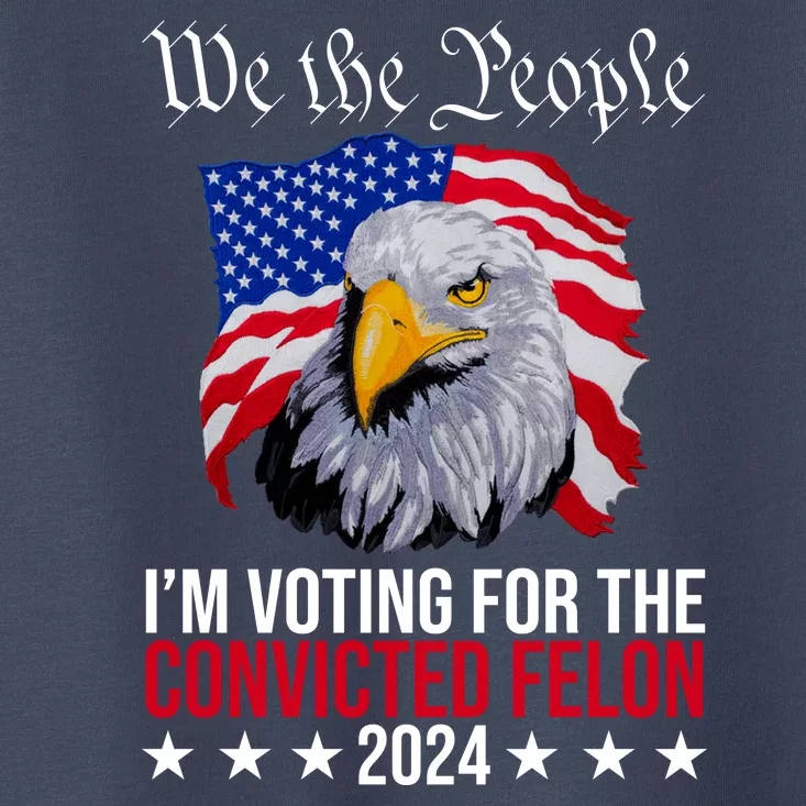 We The People Im Voting For The Convicted Felon 2024 Usa Eagle Toddler T-Shirt