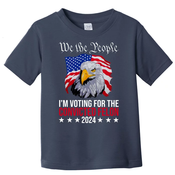 We The People Im Voting For The Convicted Felon 2024 Usa Eagle Toddler T-Shirt