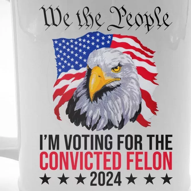 We The People Im Voting For The Convicted Felon 2024 Usa Eagle Front & Back Beer Stein