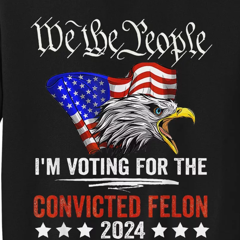 We The People Voting Convicted Felon Eagle Tall Sweatshirt