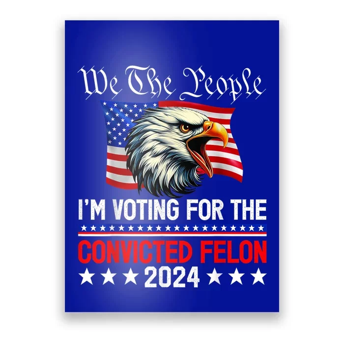 We The People 2024 Im Voting For The Convicted Felon Eagle Poster