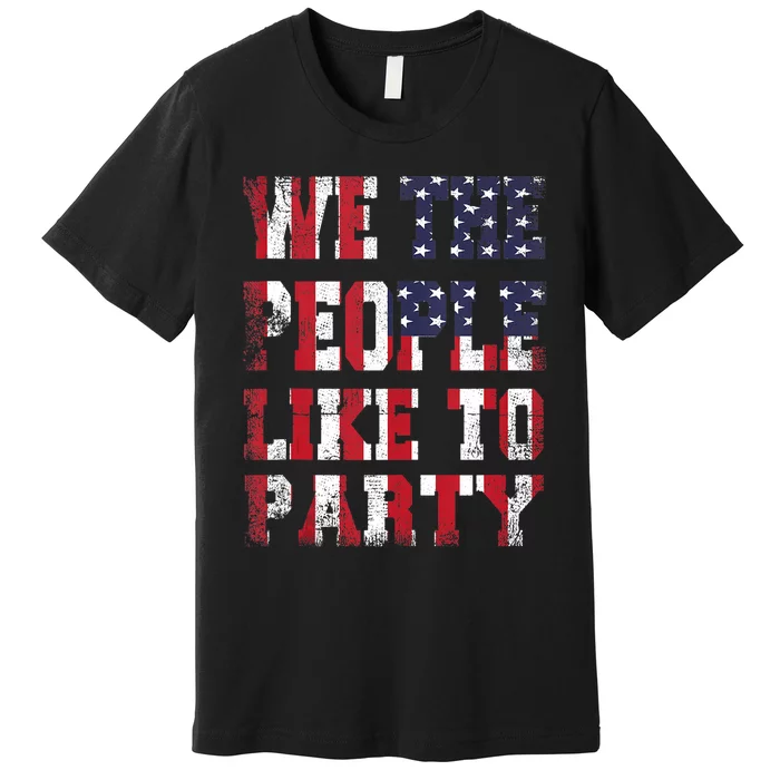 We The People Like To Party 4th Of July Independence Day Premium T-Shirt