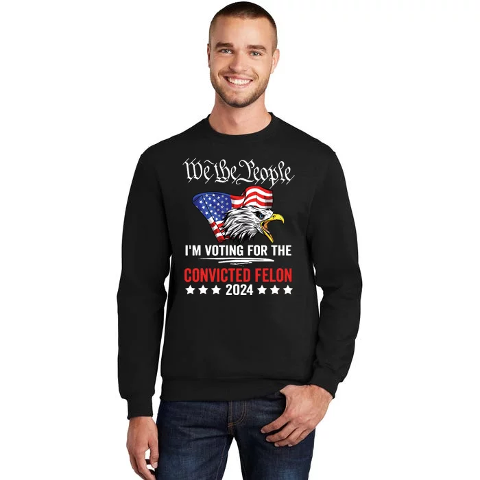 We The People 2024 Im Voting For The Convicted Felon Eagle Sweatshirt