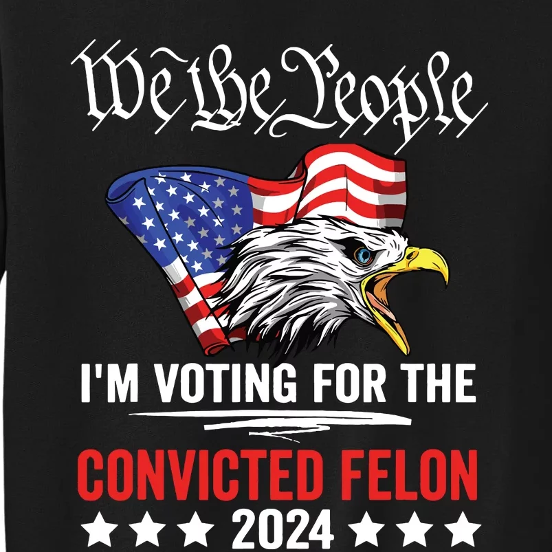 We The People 2024 Im Voting For The Convicted Felon Eagle Sweatshirt