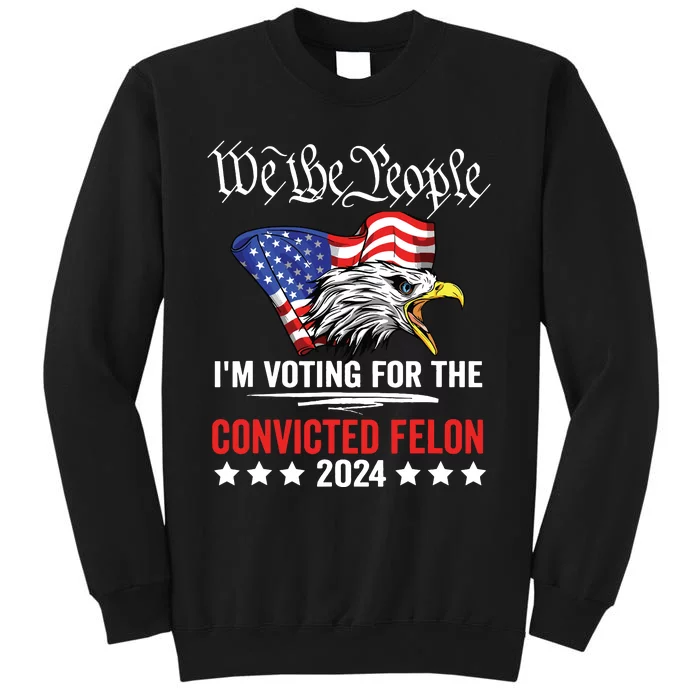 We The People 2024 Im Voting For The Convicted Felon Eagle Sweatshirt