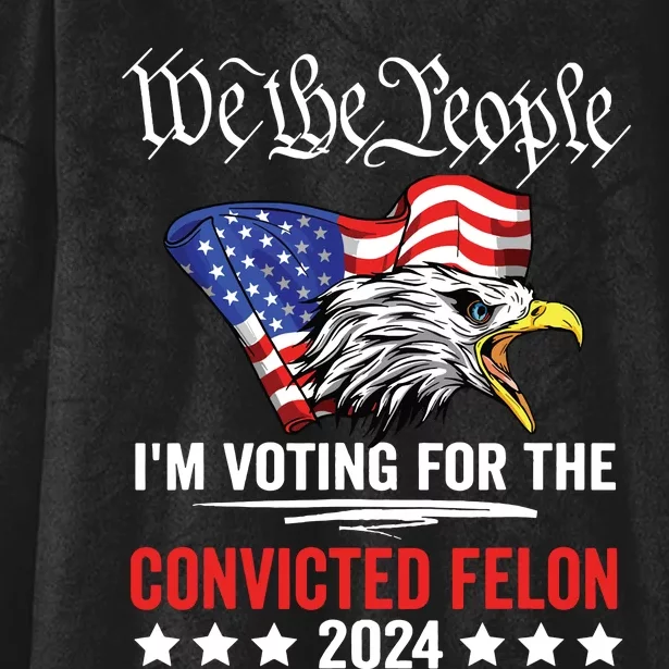 We The People 2024 Im Voting For The Convicted Felon Eagle Hooded Wearable Blanket