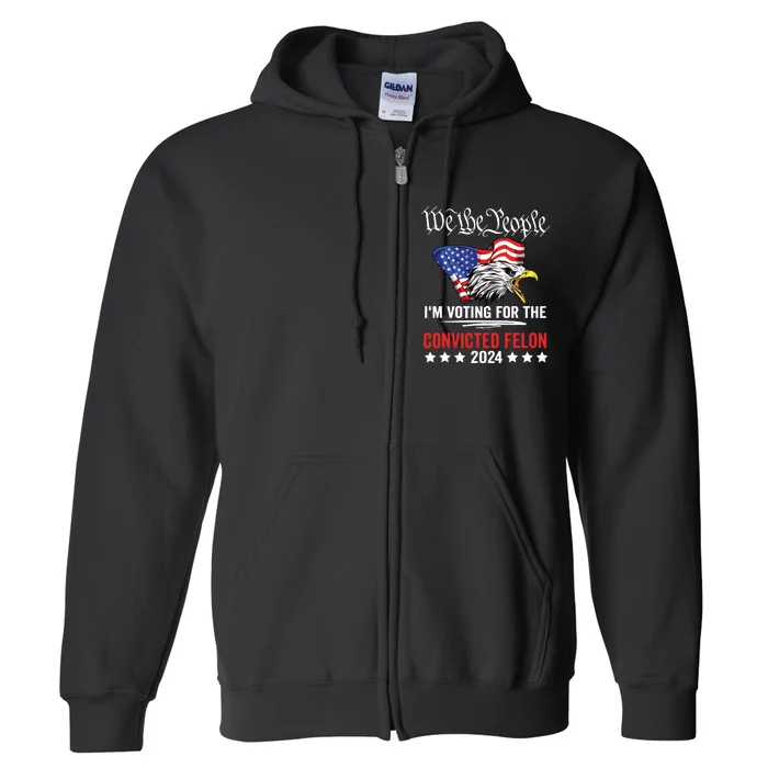 We The People 2024 Im Voting For The Convicted Felon Eagle Full Zip Hoodie