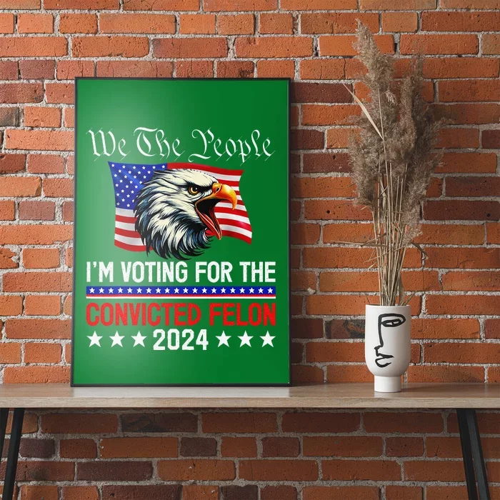 We The People 2024 IM Voting For The Convicted Felon Eagle Poster