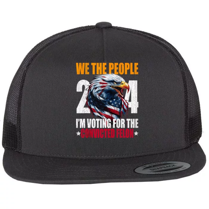 We The People 2024 IM Voting For The Convicted Felon Eagle Flat Bill Trucker Hat