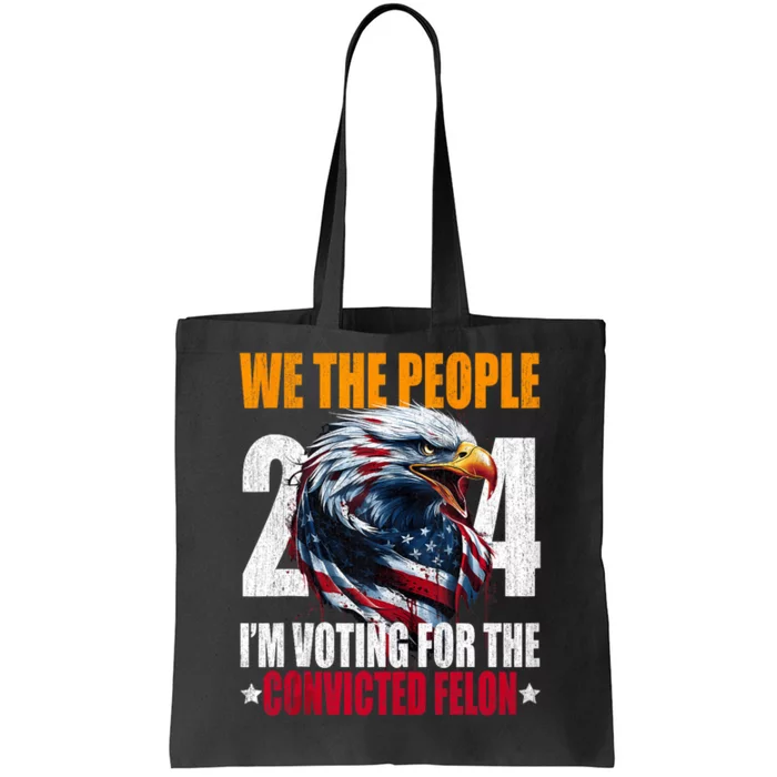 We The People 2024 IM Voting For The Convicted Felon Eagle Tote Bag