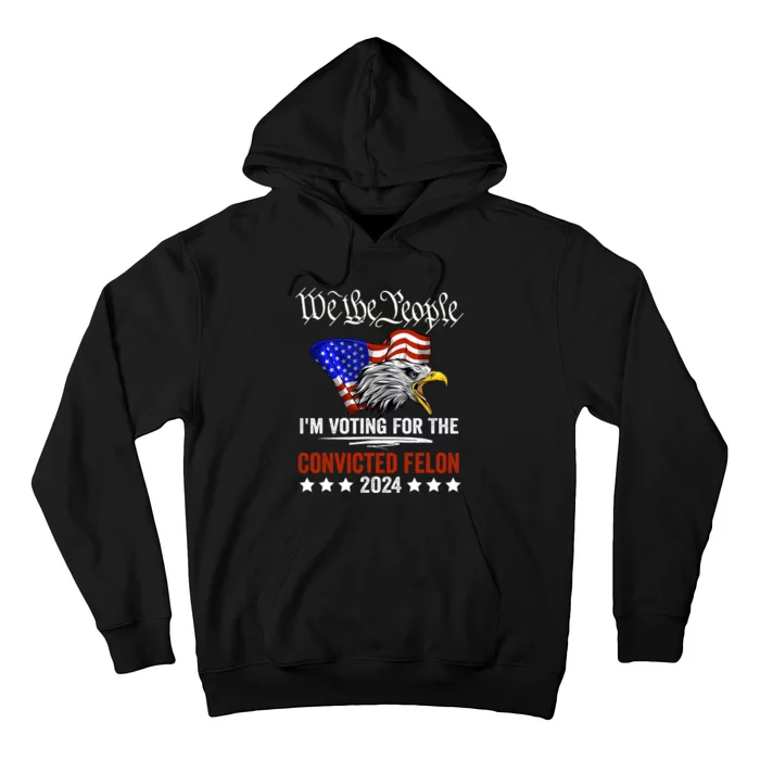 We The People 2024 Im Voting For The Convicted Felon Eagle Pro Trump Hoodie