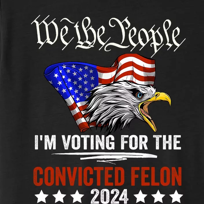 We The People 2024 Im Voting For The Convicted Felon Eagle Pro Trump ChromaSoft Performance T-Shirt