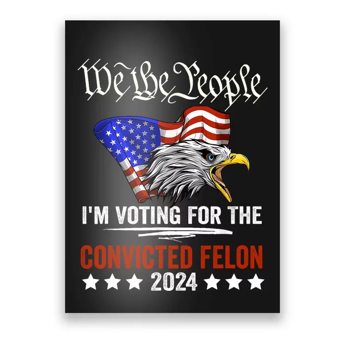 We The People 2024 Im Voting For The Convicted Felon Eagle Pro Trump Poster