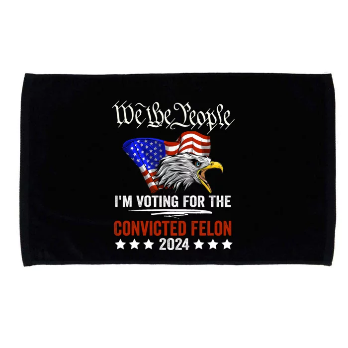 We The People 2024 Im Voting For The Convicted Felon Eagle Pro Trump Microfiber Hand Towel