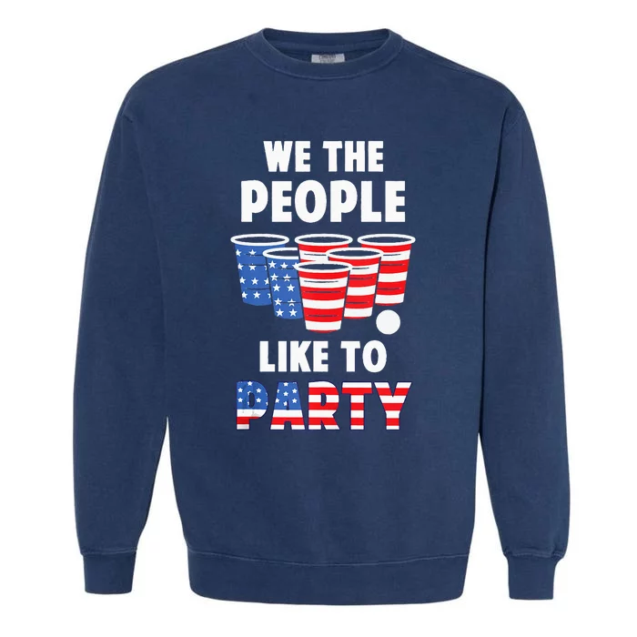 We The People Like To Party Beer Pong Funny 4th Of July Garment-Dyed Sweatshirt