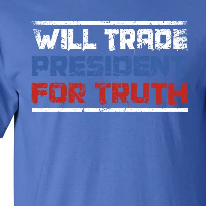 Will Trade President For Truth Funny Political Truth Quote Cute Gift Tall T-Shirt