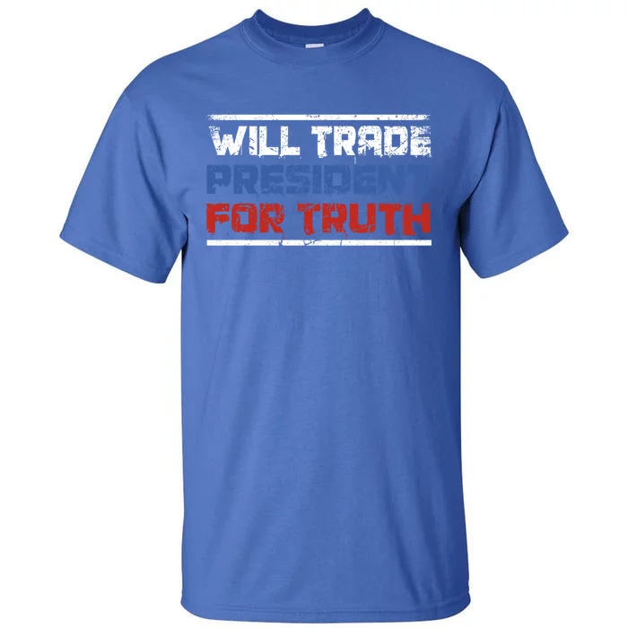 Will Trade President For Truth Funny Political Truth Quote Cute Gift Tall T-Shirt