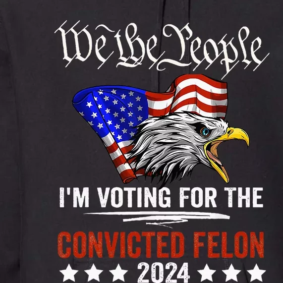 We The People 2024 IM Voting For The Convicted Felon Eagle Premium Hoodie