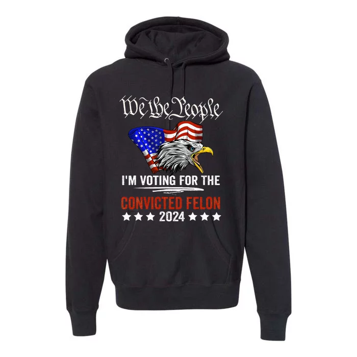 We The People 2024 IM Voting For The Convicted Felon Eagle Premium Hoodie