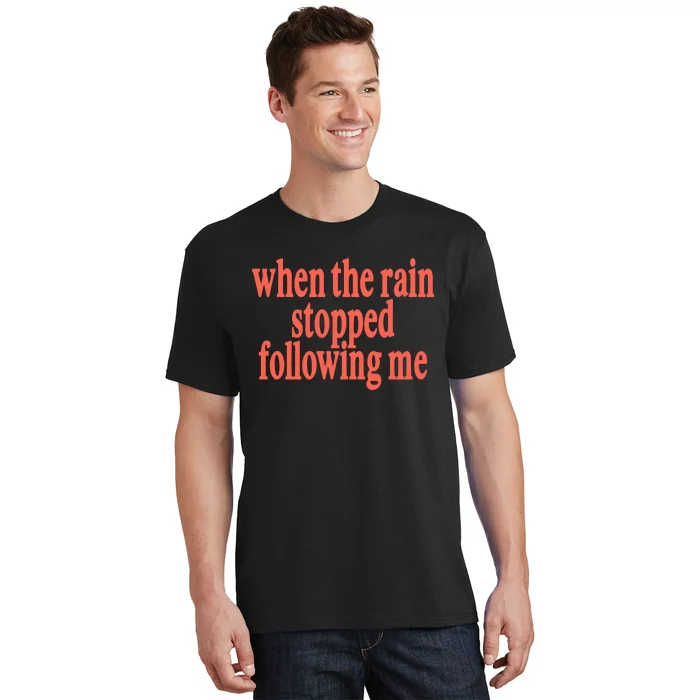 When The Rain Stopped Following Me T-Shirt