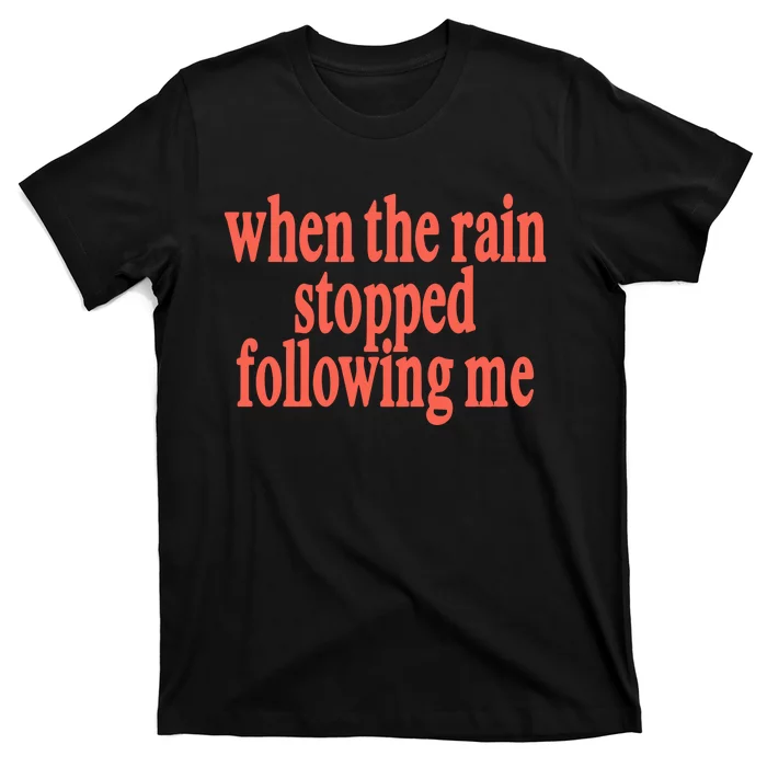 When The Rain Stopped Following Me T-Shirt