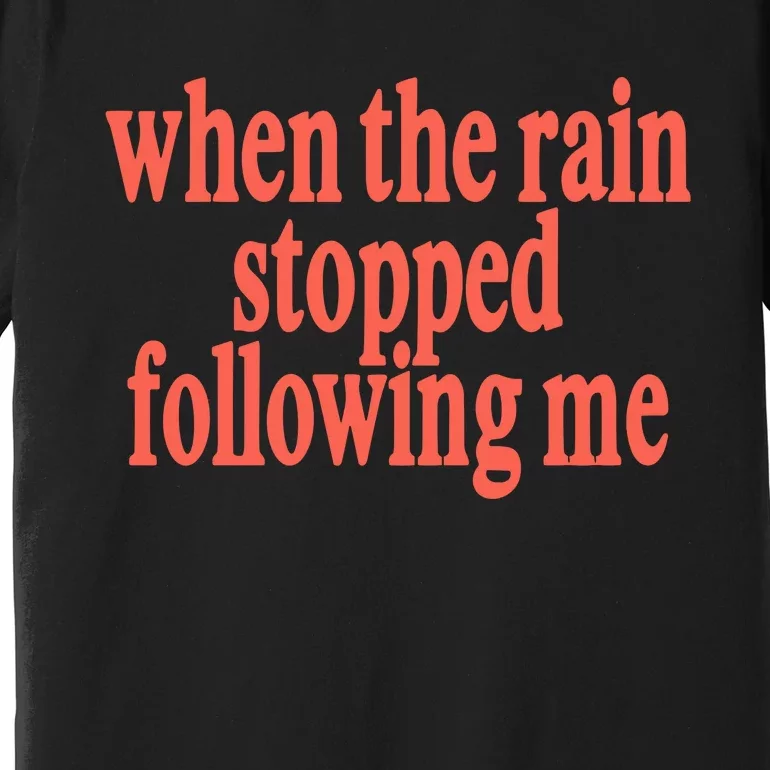 When The Rain Stopped Following Me Premium T-Shirt