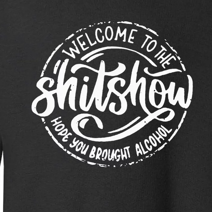 Welcome To The Shitshow I Hope You Brought Alcohol Toddler Sweatshirt