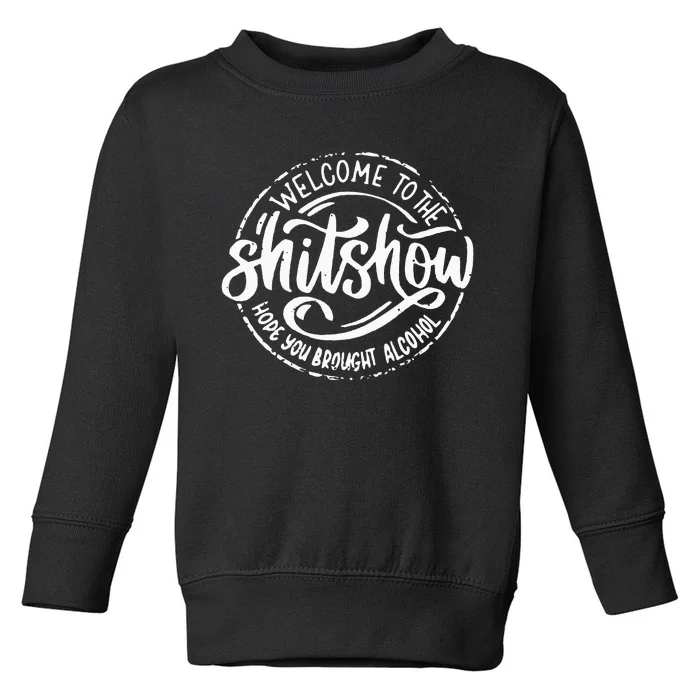 Welcome To The Shitshow I Hope You Brought Alcohol Toddler Sweatshirt