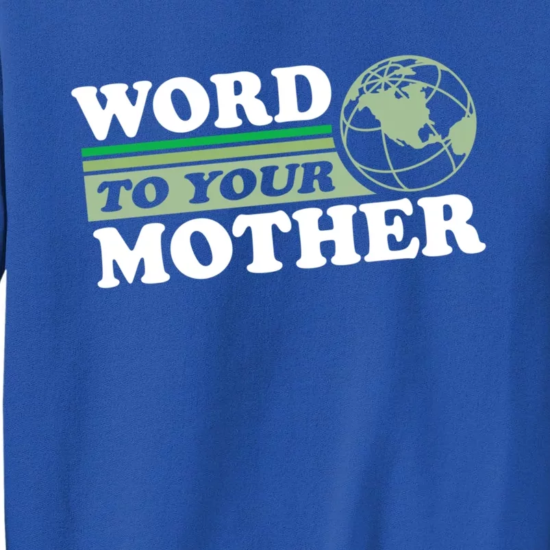 Word To Your Mother Earth Retro Save Planet Everyday Green Gift Tall Sweatshirt