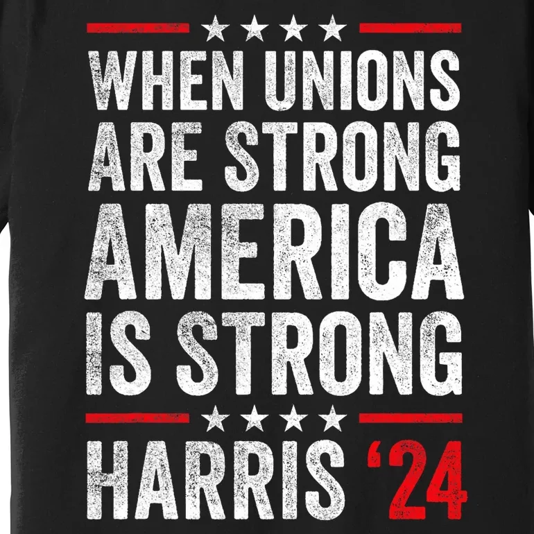 When Unions Are Strong America Is Strong Harris Walz 2024 Premium T-Shirt