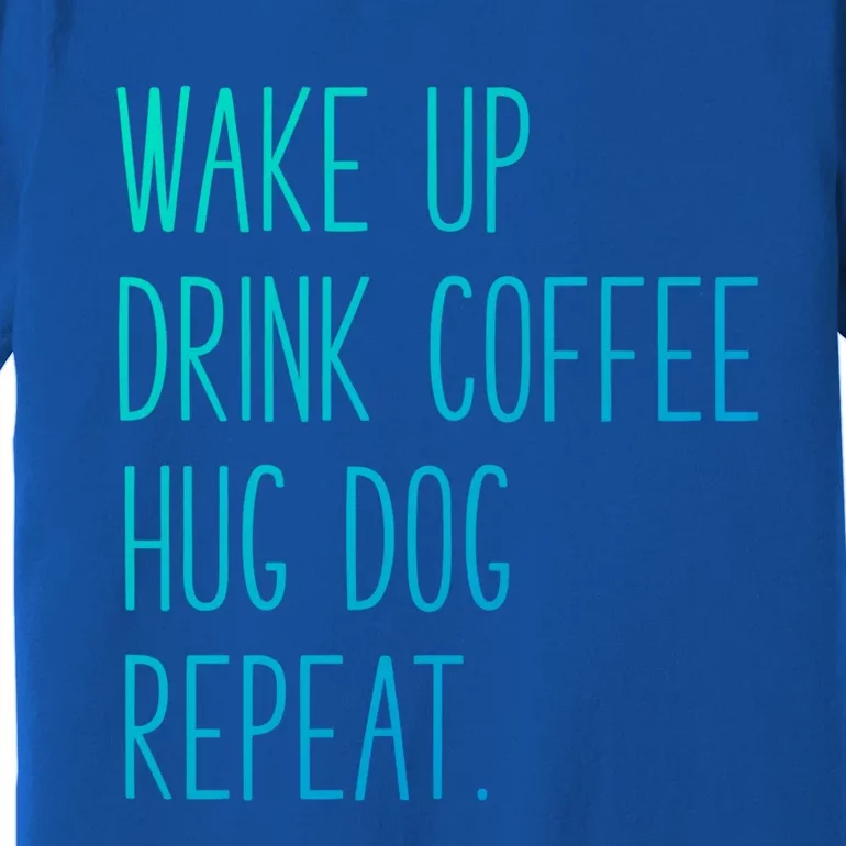 Wake Up Coffee Hug Dog Repeat Slogan Gift Premium T-Shirt