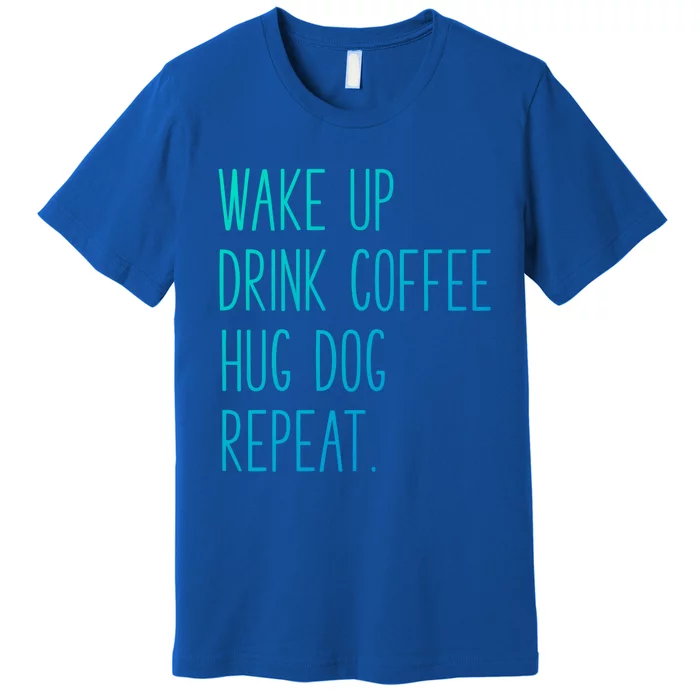 Wake Up Coffee Hug Dog Repeat Slogan Gift Premium T-Shirt