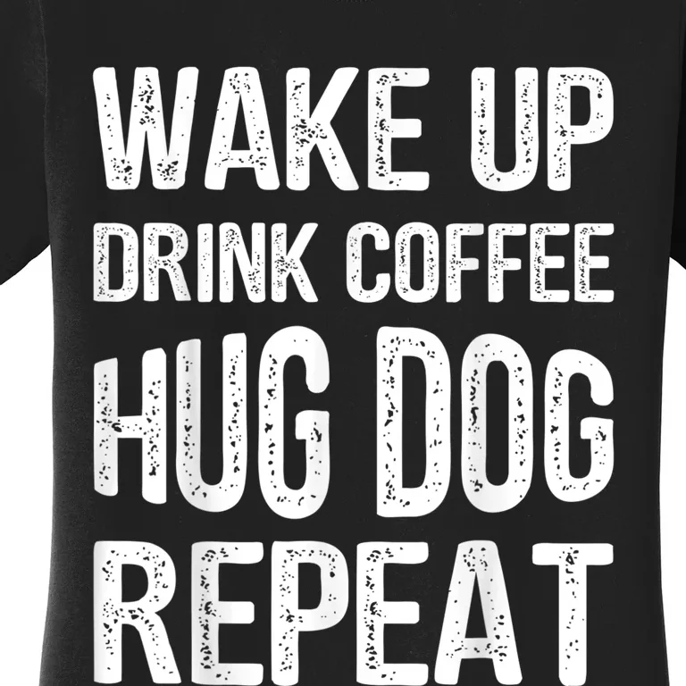 Wake Up Drink Coffee Hug Dog Repeat Dog Lover Idea Women's T-Shirt