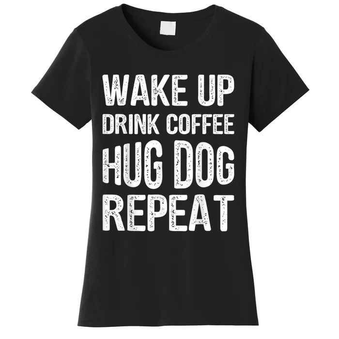 Wake Up Drink Coffee Hug Dog Repeat Dog Lover Idea Women's T-Shirt