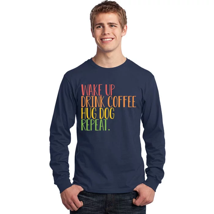 Wake Up Drink Coffee Hug Dog Repeat Gift Tall Long Sleeve T-Shirt