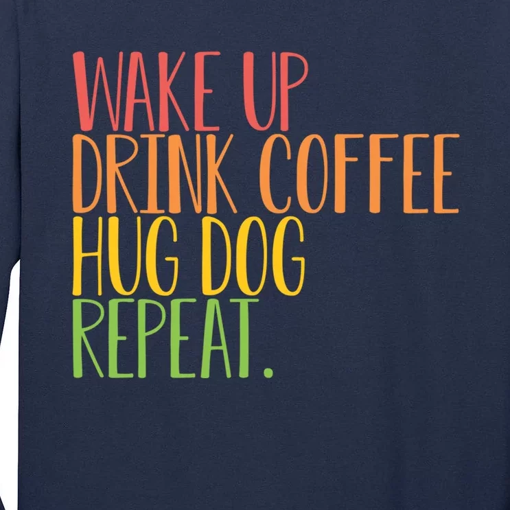 Wake Up Drink Coffee Hug Dog Repeat Gift Tall Long Sleeve T-Shirt