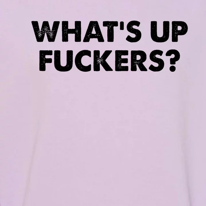 WhatS Up Fuckers Crude Offensive Funny Adult Humor Funny Garment-Dyed Sweatshirt