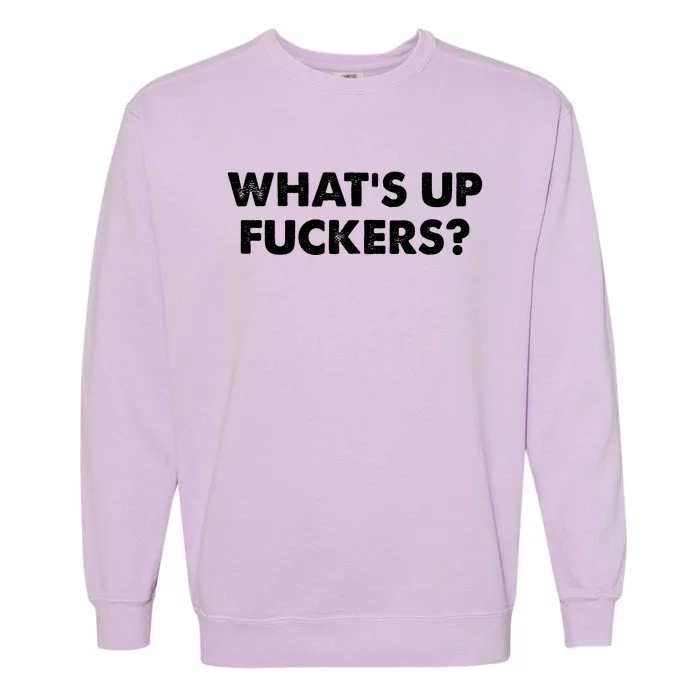 WhatS Up Fuckers Crude Offensive Funny Adult Humor Funny Garment-Dyed Sweatshirt